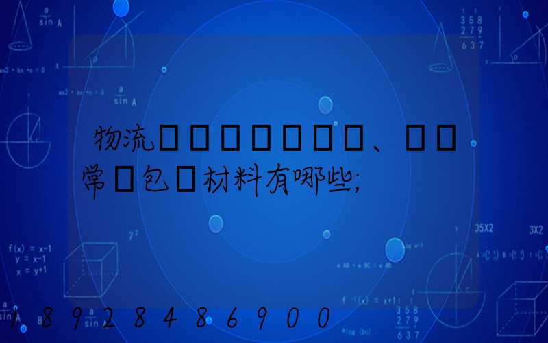 物流倉儲、運輸常見包裝材料有哪些